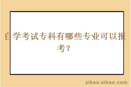 自学考试专科有哪些专业可以报考?