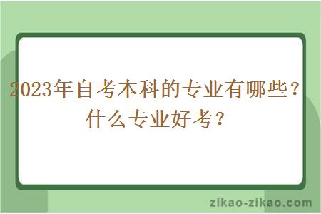 2023年自考本科的专业有哪些?什么专业好考?