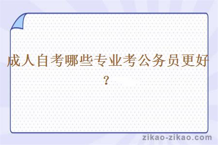 成人自考哪些专业考公务员更好?