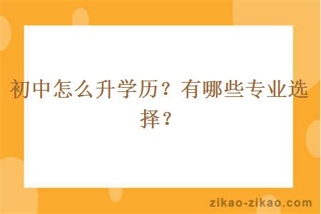 初中怎么升学历？有哪些专业选择？