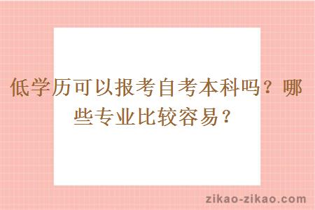 低学历可以报考自考本科吗？哪些专业比较容易？