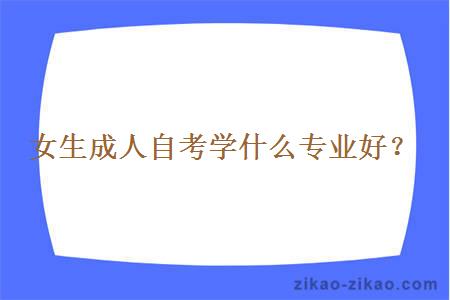 女生成人自考学什么专业好？