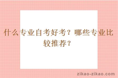 什么专业自考好考?哪些专业比较推荐?