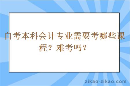 自考本科会计专业需要考哪些课程？难考吗？