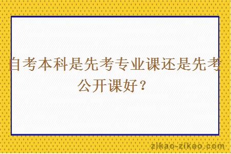 自考本科是先考专业课还是先考公开课好?