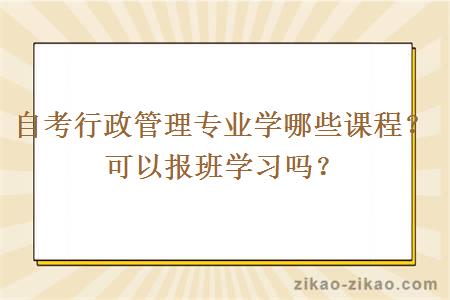 自考行政管理专业学哪些课程？可以报班学习吗？