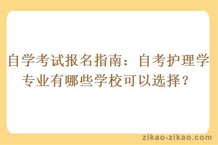 自学考试报名指南:自考护理学专业有哪些学校可以选择?