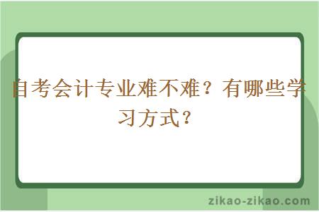 自考会计专业难不难？有哪些学习方式？