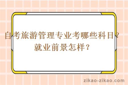 自考旅游管理专业考哪些科目？就业前景怎样？