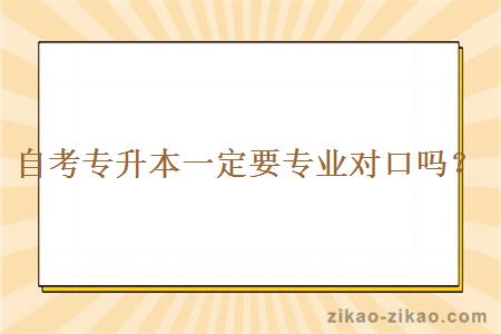 自考专升本一定要专业对口吗？