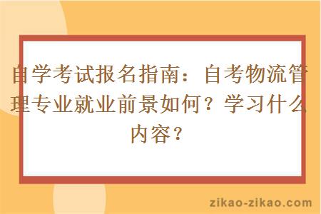 自学考试报名指南:自考物流管理专业就业前景如何?学习什么内容?