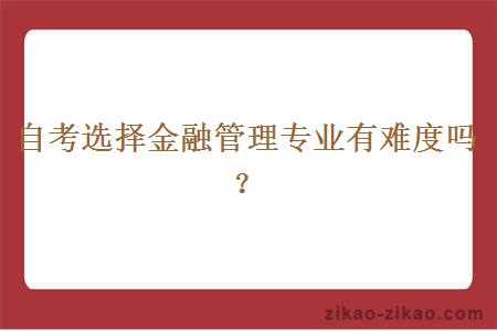 自考选择金融管理专业有难度吗？