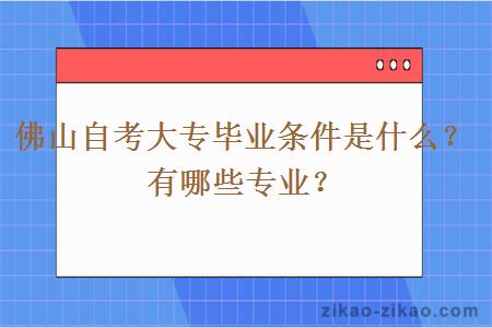 佛山自考大专毕业条件是什么?有哪些专业?