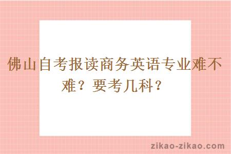 佛山自考报读商务英语专业难不难?要考几科?