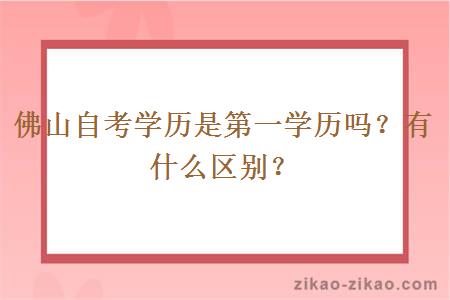 佛山自考学历是第一学历吗?有什么区别?