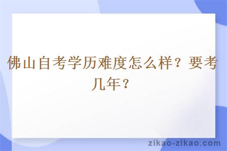 佛山自考学历难度怎么样?要考几年?