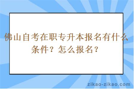 佛山自考在职专升本报名有什么条件?怎么报名?