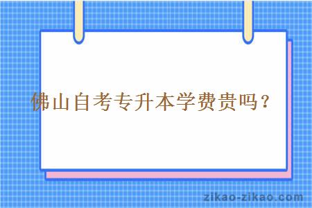 佛山自考专升本学费贵吗?