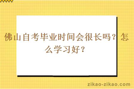 佛山自考毕业时间会很长吗?怎么学习好?