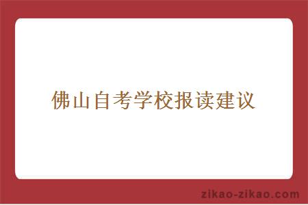 佛山自考学校报读建议