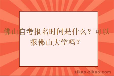 佛山自考报名时间是什么?可以报佛山大学吗?