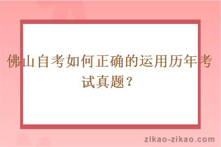 佛山自考如何正确的运用历年考试真题？