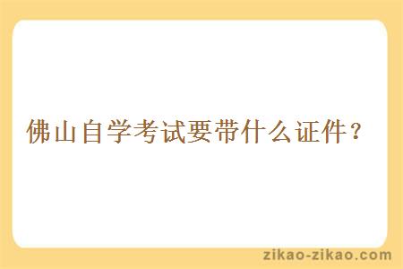 佛山自学考试要带什么证件?