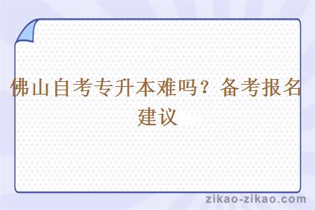 佛山自考专升本难吗?备考报名建议