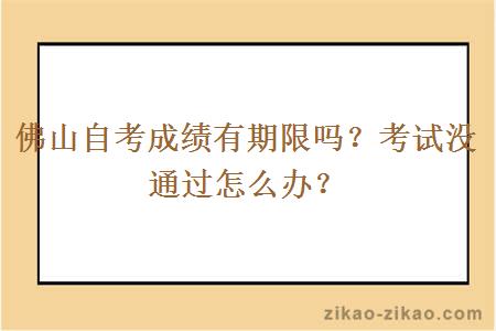 佛山自考成绩有期限吗?考试没通过怎么办?