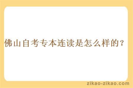 佛山自考专本连读是怎么样的？