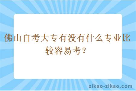 佛山自考大专有没有什么专业比较容易考?