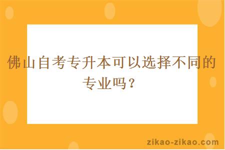 佛山自考专升本可以选择不同的专业吗?