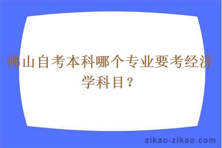 佛山自考本科哪个专业要考经济学科目?