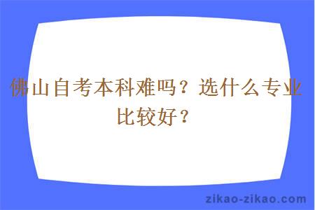佛山自考本科难吗?选什么专业比较好?