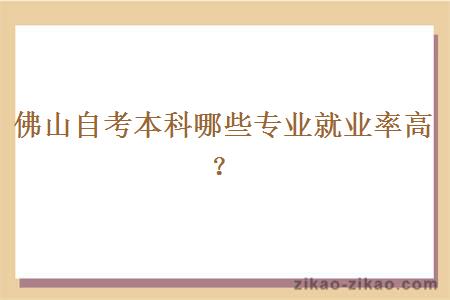 佛山自考本科哪些专业就业率高?