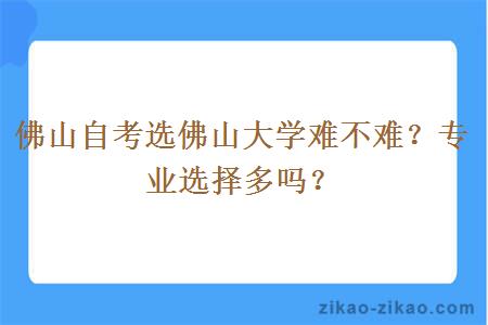 佛山自考选佛山大学难不难?专业选择多吗?