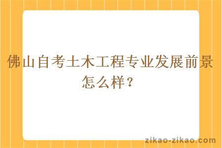 佛山自考土木工程专业发展前景怎么样?