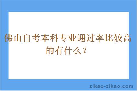 佛山自考本科专业通过率比较高的有什么?