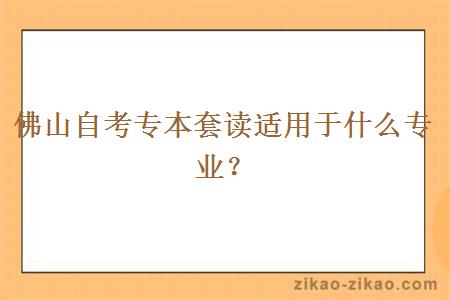 佛山自考专本套读适用于什么专业？