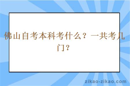 佛山自考本科考什么?一共考几门?