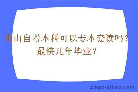 佛山自考本科可以专本套读吗?最快几年毕业?