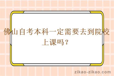 佛山自考本科一定需要去到院校上课吗?