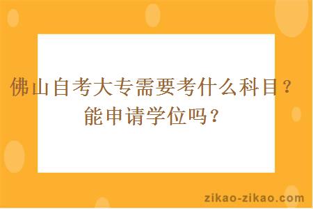 佛山自考大专需要考什么科目?能申请学位吗?