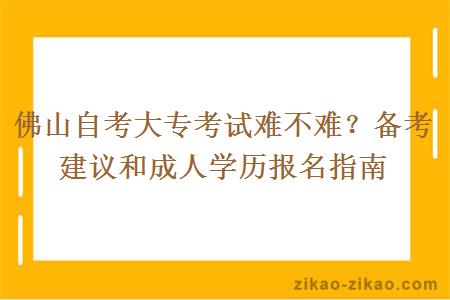 佛山自考大专考试难不难?备考建议和成人学历报名指南