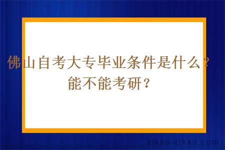 佛山自考大专毕业条件是什么?能不能考研?