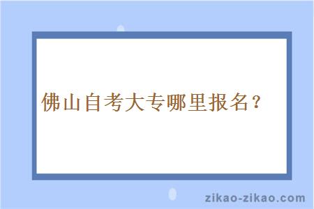 佛山自考大专哪里报名?