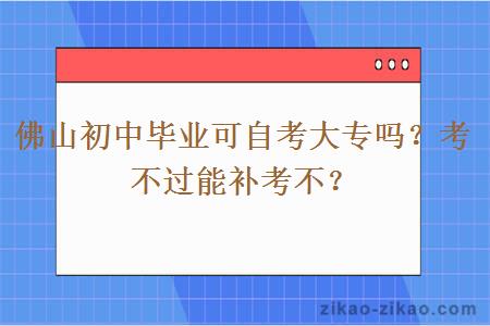 佛山初中毕业可自考大专吗?考不过能补考不?