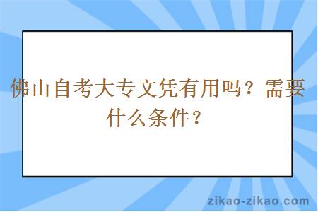 佛山自考大专文凭有用吗?需要什么条件?