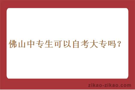 佛山中专生可以自考大专吗？