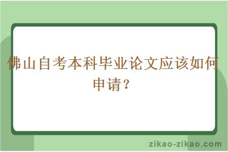 佛山自考本科毕业论文应该如何申请?